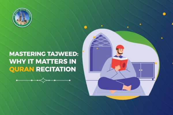 Mastering Tajweed: Why it Matters in Quran Recitation
